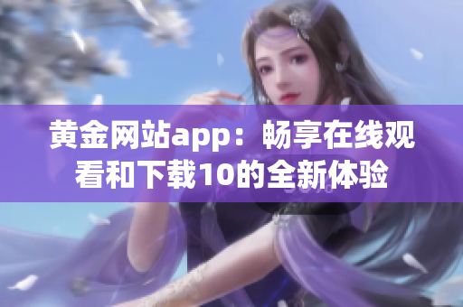 黃金網(wǎng)站app：暢享在線觀看和下載10的全新體驗(yàn)