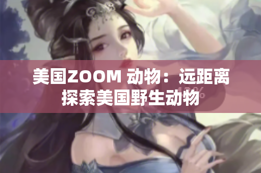 美國ZOOM 動物：遠(yuǎn)距離探索美國野生動物