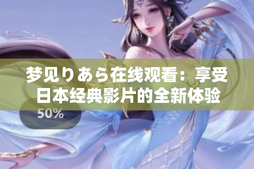 夢見りあら在線觀看：享受日本經典影片的全新體驗