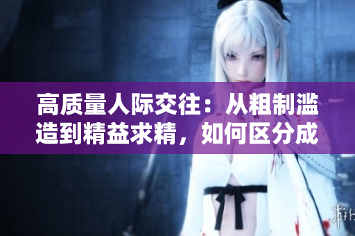 高質(zhì)量人際交往：從粗制濫造到精益求精，如何區(qū)分成品人和精品人？