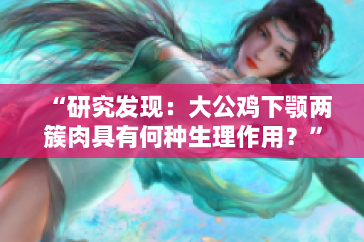 “研究發(fā)現(xiàn)：大公雞下顎兩簇肉具有何種生理作用？”