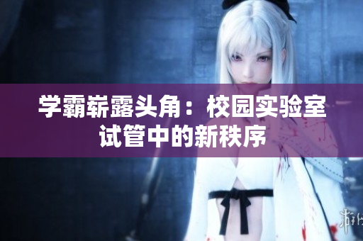 學(xué)霸嶄露頭角：校園實驗室試管中的新秩序