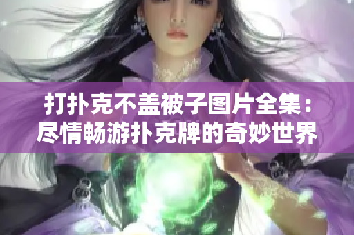 打撲克不蓋被子圖片全集：盡情暢游撲克牌的奇妙世界