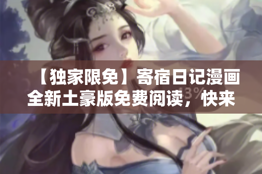 【獨家限免】寄宿日記漫畫全新土豪版免費閱讀，快來享受福利吧！