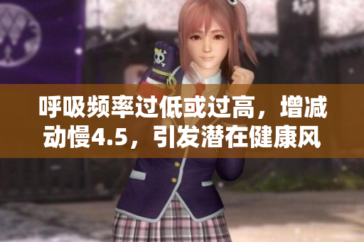 呼吸頻率過低或過高，增減動慢4.5，引發(fā)潛在健康風(fēng)險