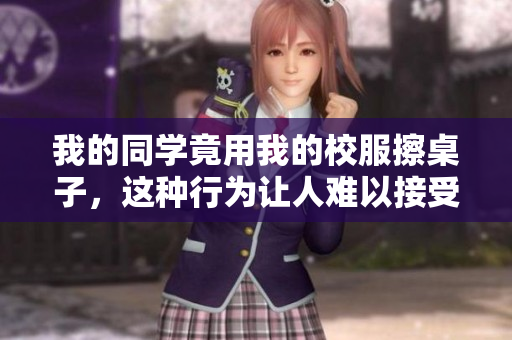 我的同學竟用我的校服擦桌子，這種行為讓人難以接受  
