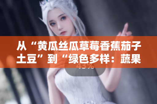 從“黃瓜絲瓜草莓香蕉茄子土豆”到“綠色多樣：蔬果繽紛美味無窮”