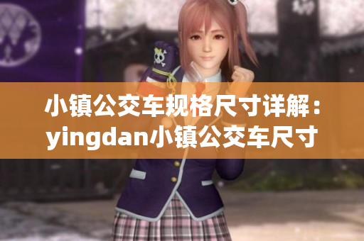 小鎮(zhèn)公交車規(guī)格尺寸詳解：yingdan小鎮(zhèn)公交車尺寸及其特點