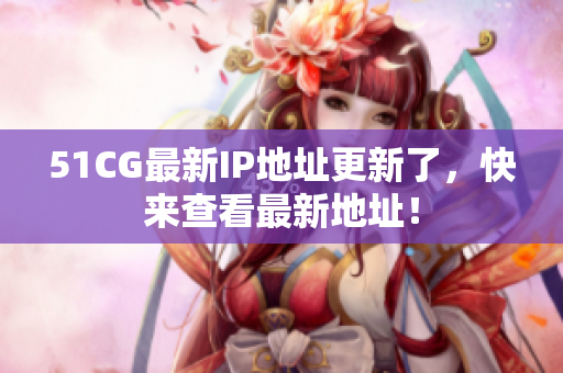 51CG最新IP地址更新了，快來查看最新地址！