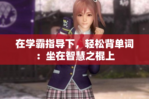 在學(xué)霸指導(dǎo)下，輕松背單詞：坐在智慧之棍上