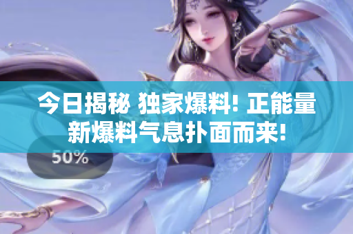 今日揭秘 獨家爆料! 正能量新爆料氣息撲面而來!