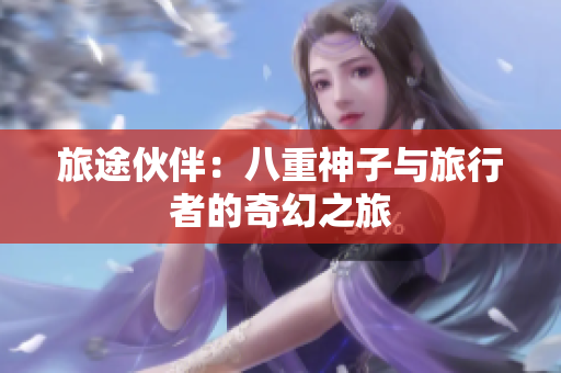 旅途伙伴：八重神子與旅行者的奇幻之旅