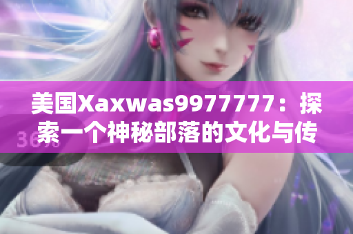 美國Xaxwas9977777：探索一個神秘部落的文化與傳承