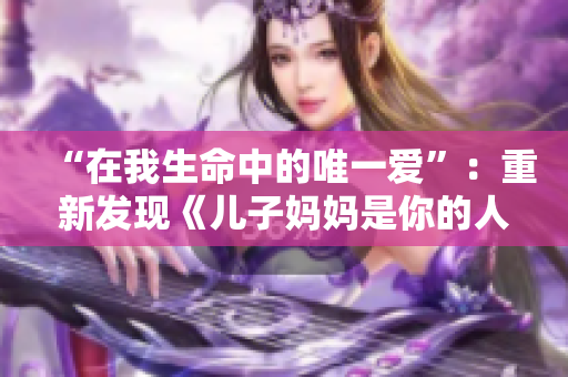 “在我生命中的唯一愛”：重新發(fā)現(xiàn)《兒子媽媽是你的人》