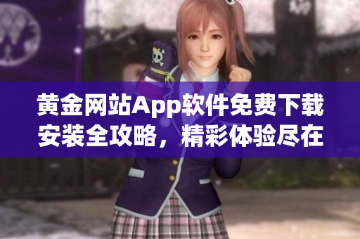 黃金網(wǎng)站App軟件免費(fèi)下載安裝全攻略，精彩體驗(yàn)盡在手中