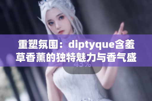 重塑氛圍：diptyque含羞草香薰的獨(dú)特魅力與香氣盛宴