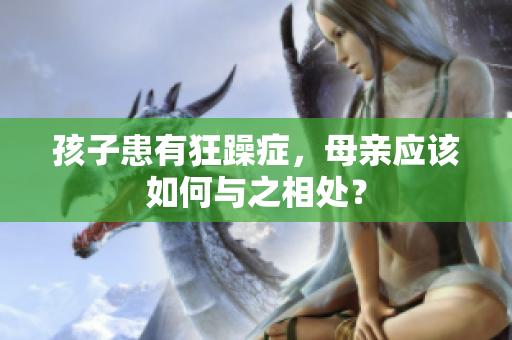 孩子患有狂躁癥，母親應(yīng)該如何與之相處？