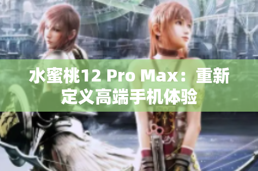 水蜜桃12 Pro Max：重新定義高端手機(jī)體驗