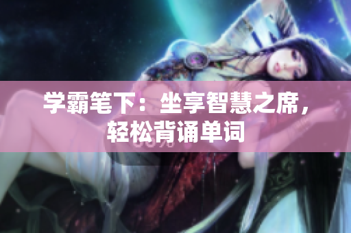 學(xué)霸筆下：坐享智慧之席，輕松背誦單詞