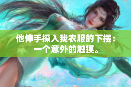 他伸手探入我衣服的下擺：一個意外的觸摸。