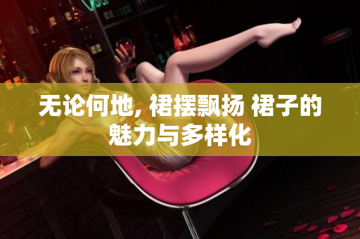 無論何地, 裙擺飄揚(yáng) 裙子的魅力與多樣化