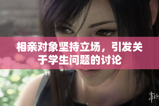相親對象堅持立場，引發(fā)關于學生問題的討論