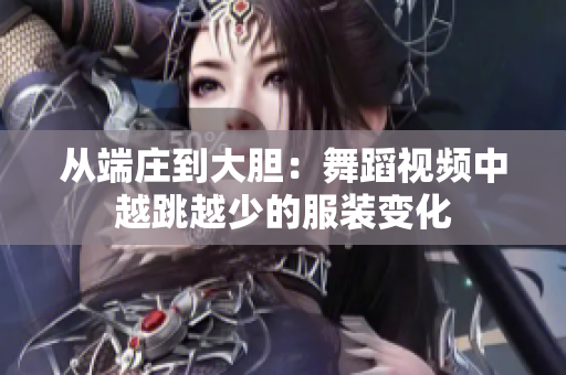 從端莊到大膽：舞蹈視頻中越跳越少的服裝變化