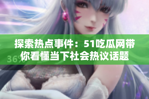 探索熱點事件：51吃瓜網(wǎng)帶你看懂當(dāng)下社會熱議話題