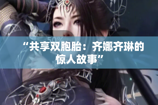 “共享雙胞胎：齊娜齊琳的驚人故事”