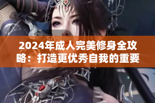 2024年成人完美修身全攻略：打造更優(yōu)秀自我的重要秘訣與實踐法則