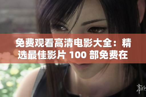 免費觀看高清電影大全：精選最佳影片 100 部免費在線觀看，高清畫質(zhì)無限暢享