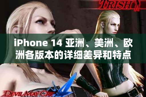 iPhone 14 亞洲、美洲、歐洲各版本的詳細(xì)差異和特點(diǎn)分析