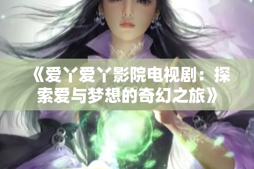 《愛(ài)丫愛(ài)丫影院電視?。禾剿鲪?ài)與夢(mèng)想的奇幻之旅》