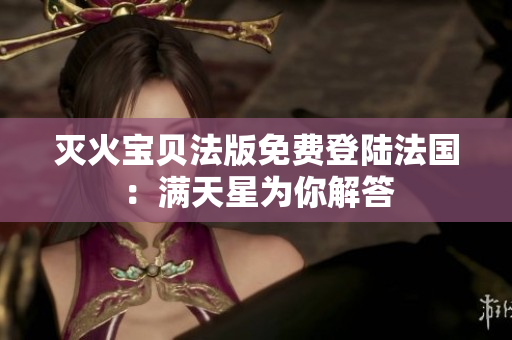 滅火寶貝法版免費登陸法國：滿天星為你解答