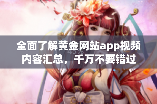 全面了解黃金網(wǎng)站app視頻內(nèi)容匯總，千萬不要錯過