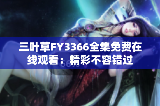 三葉草FY3366全集免費(fèi)在線觀看：精彩不容錯(cuò)過