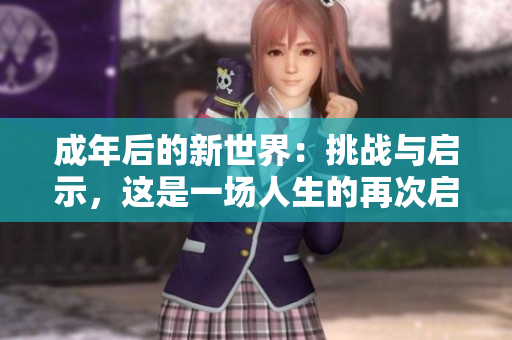 成年后的新世界：挑戰(zhàn)與啟示，這是一場人生的再次啟航