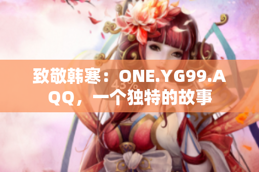 致敬韓寒：ONE.YG99.AQQ，一個(gè)獨(dú)特的故事