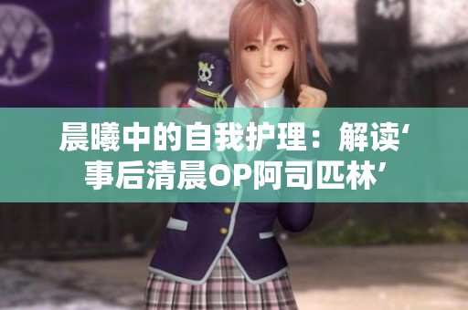 晨曦中的自我護理：解讀‘事后清晨OP阿司匹林’