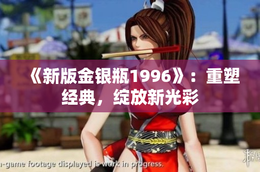 《新版金銀瓶1996》：重塑經(jīng)典，綻放新光彩