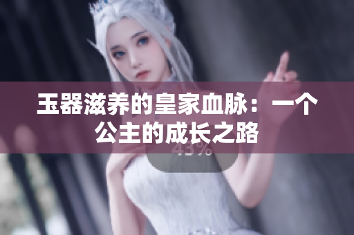 玉器滋養(yǎng)的皇家血脈：一個公主的成長之路