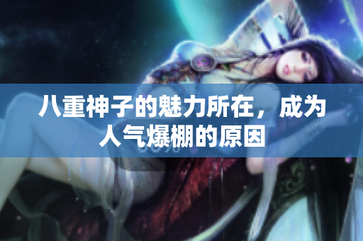 八重神子的魅力所在，成為人氣爆棚的原因
