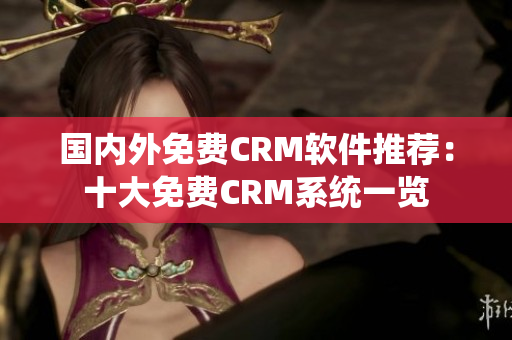 國(guó)內(nèi)外免費(fèi)CRM軟件推薦：十大免費(fèi)CRM系統(tǒng)一覽