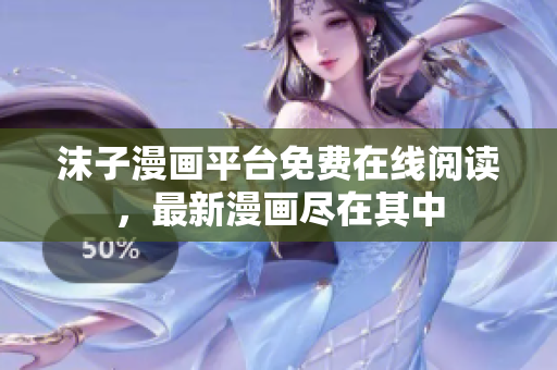 沫子漫畫平臺免費在線閱讀，最新漫畫盡在其中