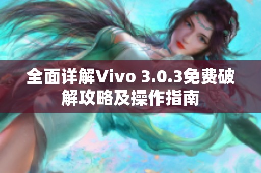 全面詳解Vivo 3.0.3免費破解攻略及操作指南