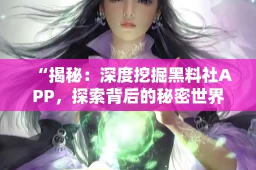 “揭秘：深度挖掘黑料社APP，探索背后的秘密世界！”
