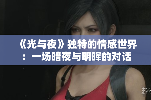 《光與夜》獨(dú)特的情感世界：一場暗夜與明暉的對(duì)話