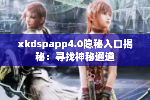 xkdspapp4.0隱秘入口揭秘：尋找神秘通道