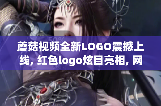 蘑菇視頻全新LOGO震撼上線, 紅色logo炫目亮相, 網(wǎng)友紛紛點(diǎn)贊