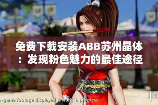 免費(fèi)下載安裝ABB蘇州晶體：發(fā)現(xiàn)粉色魅力的最佳途徑